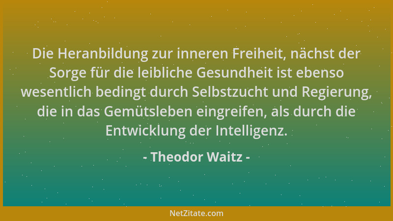 Theodor Waitz - Die Heranbildung zur inneren Freiheit, nächst der Sorge für die leibliche Gesundheit ist ebenso wesentlich...