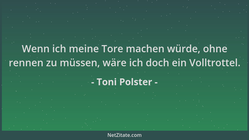 Toni Polster - Wenn ich meine Tore machen würde, ohne rennen zu müssen, wäre ich doch ein Volltrottel....