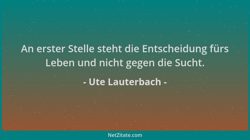 Ute Lauterbach - An erster Stelle steht die Entscheidung fürs Leben und nicht gegen die Sucht....