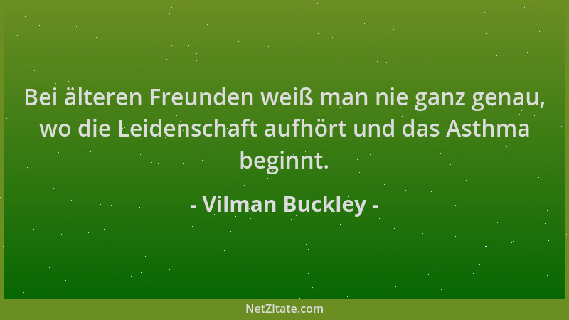 Vilman Buckley - Bei älteren Freunden weiß man nie ganz genau, wo die Leidenschaft aufhört und das Asthma beginnt....
