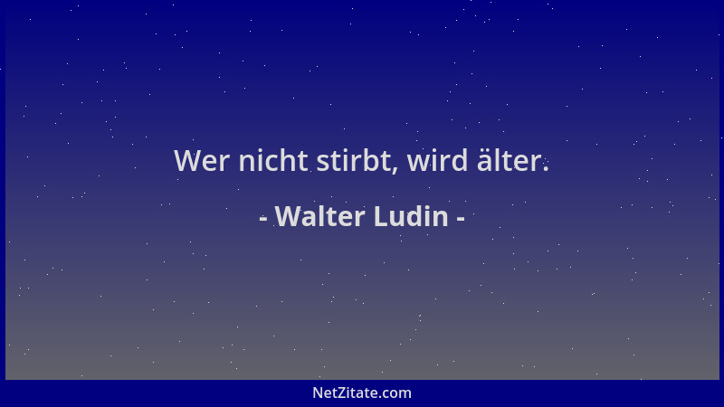 Walter Ludin - Wer nicht stirbt, wird älter....