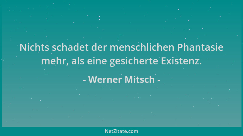 Werner Mitsch - Nichts schadet der menschlichen Phantasie mehr, als eine gesicherte Existenz....