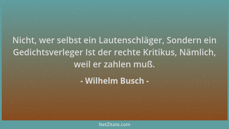Wilhelm Busch - Nicht, wer selbst ein Lautenschläger, Sondern ein Gedichtsverleger Ist der rechte Kritikus, Nämlich, weil e...