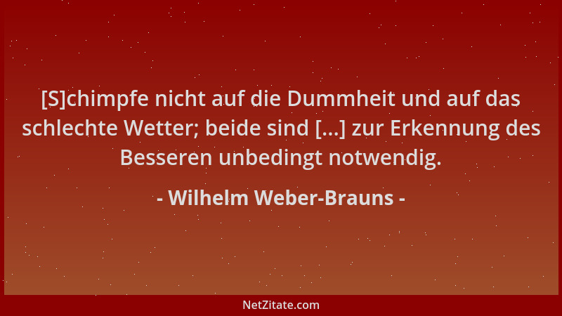 Wilhelm Weber-Brauns - [S]chimpfe nicht auf die Dummheit und auf das schlechte Wetter; beide sind [...] zur Erkennung des B...