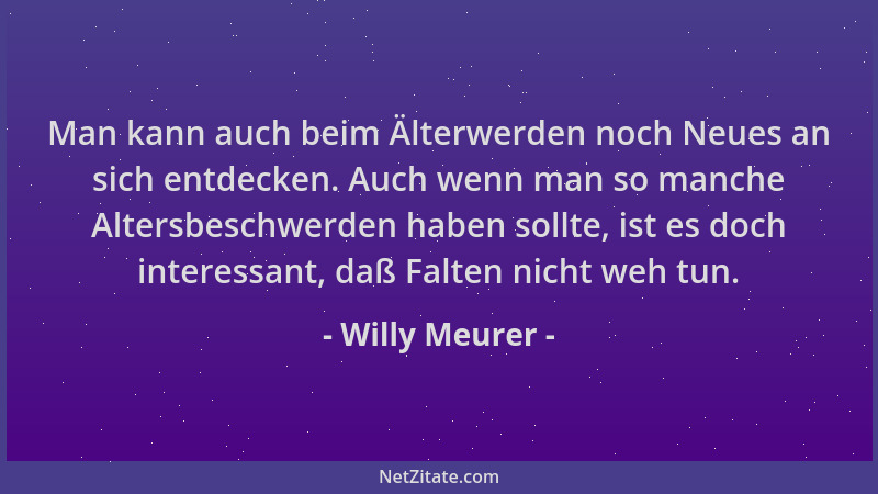 Willy Meurer - Man kann auch beim Älterwerden noch Neues an sich entdecken. Auch wenn man so manche Altersbeschwerden haben...