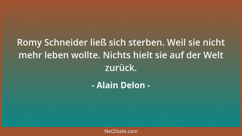 Alain Delon - Romy Schneider ließ sich sterben. Weil sie nicht mehr leben wollte. Nichts hielt sie auf der Welt zurück....