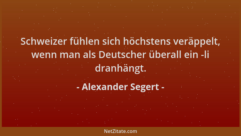 Alexander Segert - Schweizer fühlen sich höchstens veräppelt, wenn man als Deutscher überall ein -li dranhängt....