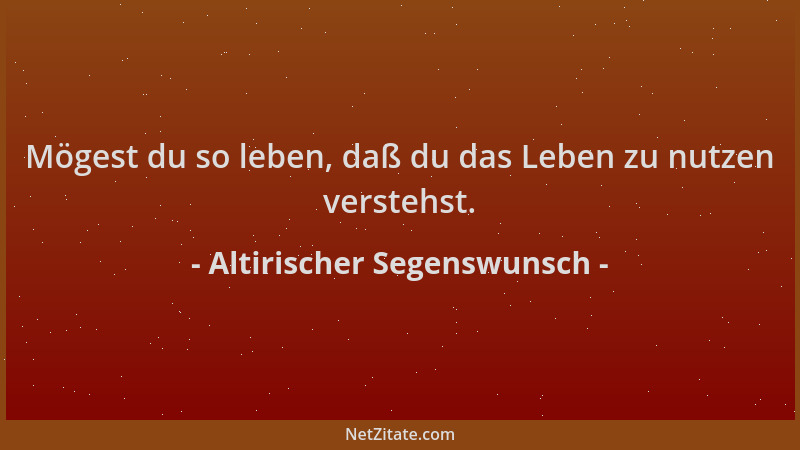 Altirischer Segenswunsch - Mögest du so leben, daß du das Leben zu nutzen verstehst....