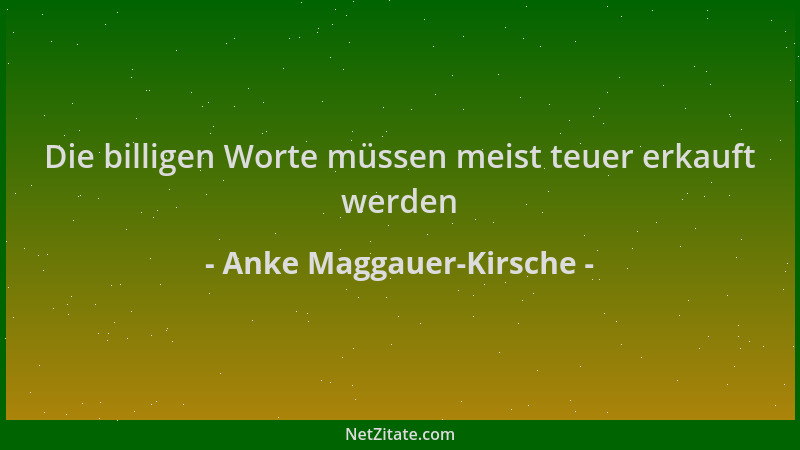 Anke Maggauer-Kirsche - Die billigen Worte müssen meist teuer erkauft werden...