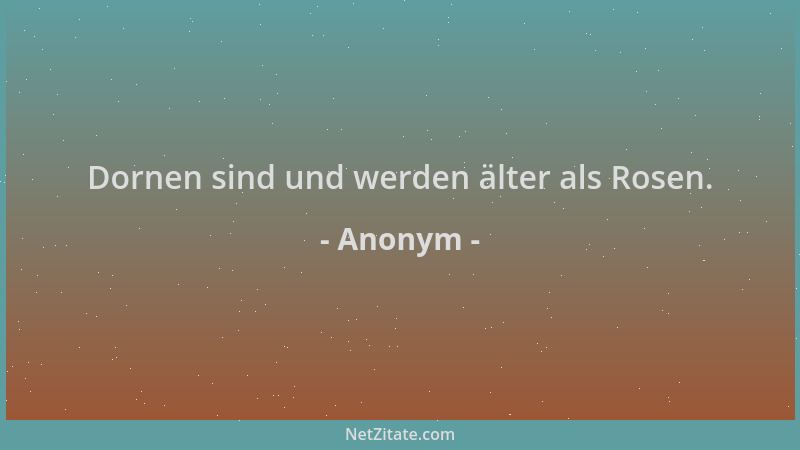 Anonym - Dornen sind und werden älter als Rosen....