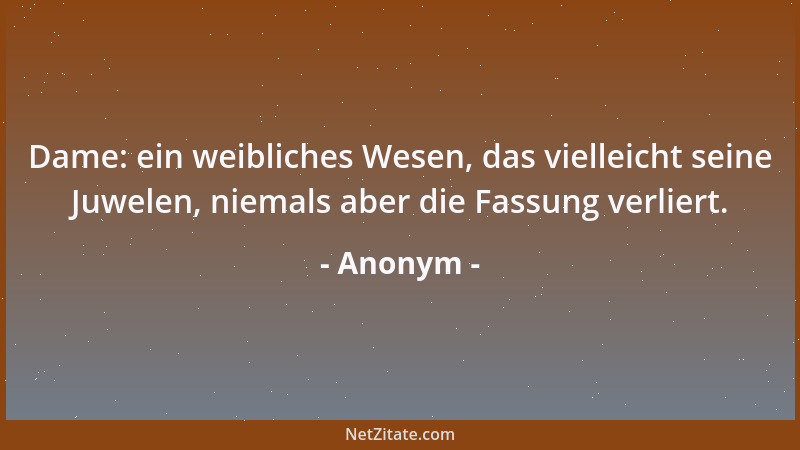 Anonym - Dame: ein weibliches Wesen, das vielleicht seine Juwelen, niemals aber die Fassung verliert....