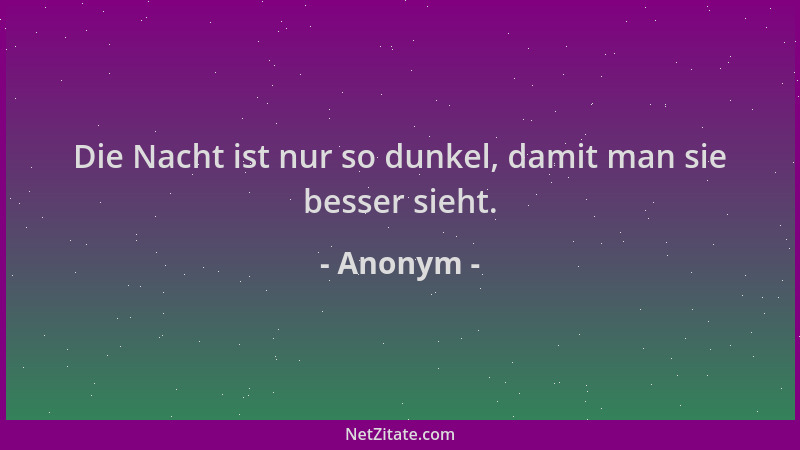 Anonym - Die Nacht ist nur so dunkel, damit man sie besser sieht....