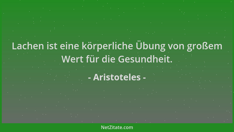 Aristoteles - Lachen ist eine körperliche Übung von großem Wert für die Gesundheit....