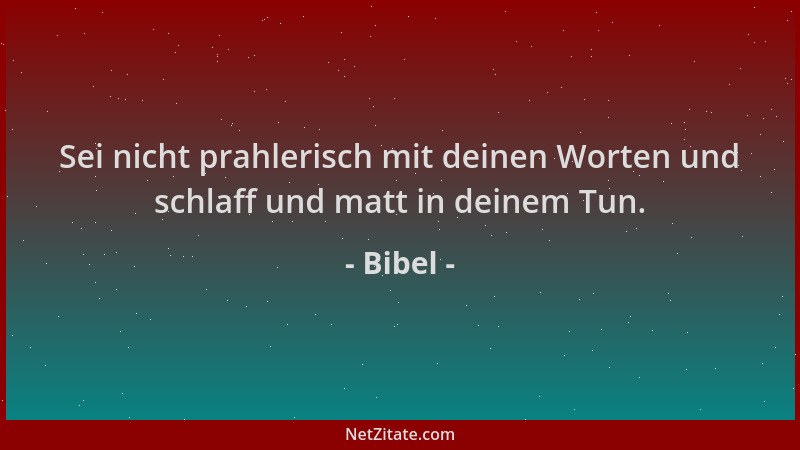 Bibel - Sei nicht prahlerisch mit deinen Worten und schlaff und matt in deinem Tun....