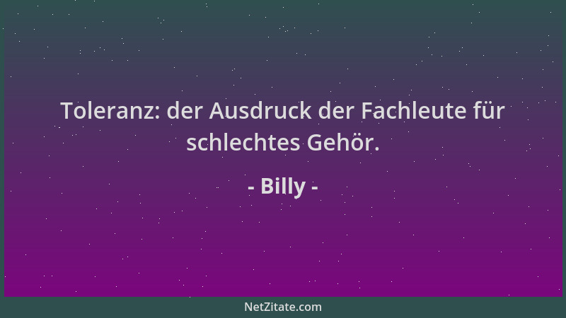 Billy - Toleranz: der Ausdruck der Fachleute für schlechtes Gehör....