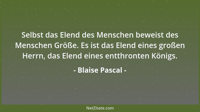 Blaise Pascal - Es gibt kein größeres Unheil, als wenn der Mensch die Wahrheit zu fürchten anfängt, damit sie ihn nicht ent...
