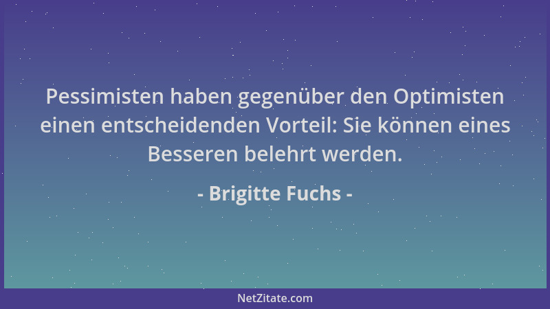 Brigitte Fuchs - Pessimisten haben gegenüber den Optimisten einen entscheidenden Vorteil: Sie können eines Besseren belehrt...