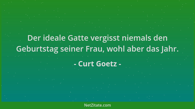Curt Goetz - Der ideale Gatte vergisst niemals den Geburtstag seiner Frau, wohl aber das Jahr....