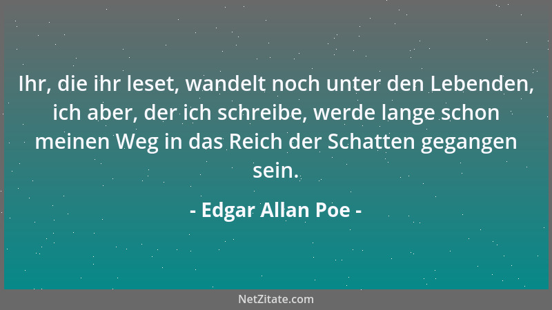 Edgar Allan Poe - Ihr, die ihr leset, wandelt noch unter den Lebenden, ich aber, der ich schreibe, werde lange schon meinen...