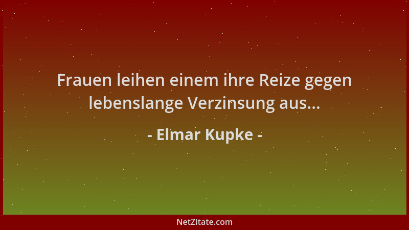 Elmar Kupke - Frauen leihen einem ihre Reize gegen lebenslange Verzinsung aus......