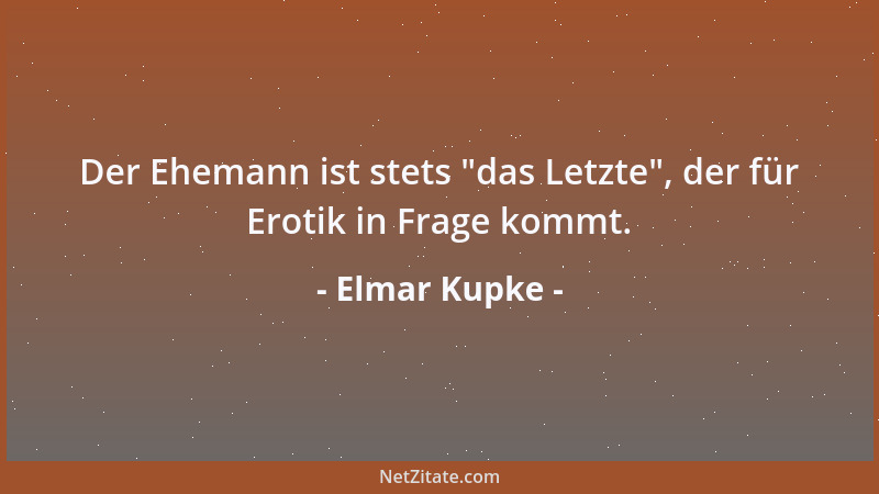 Elmar Kupke - Der Ehemann ist stets  "das Letzte ", der für Erotik in Frage kommt....