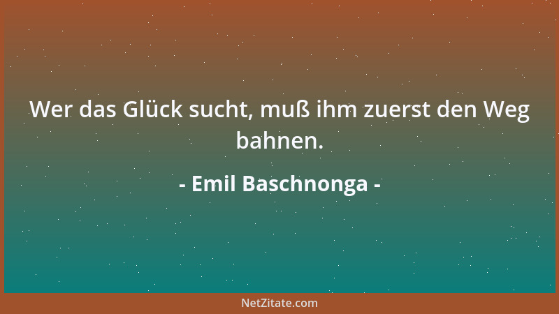 Emil Baschnonga - Wer das Glück sucht, muß ihm zuerst den Weg bahnen....