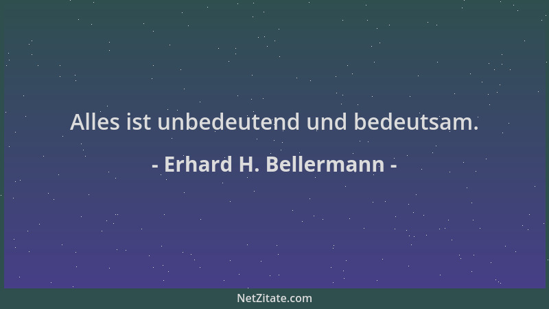 Erhard H. Bellermann - Alles ist unbedeutend und bedeutsam....