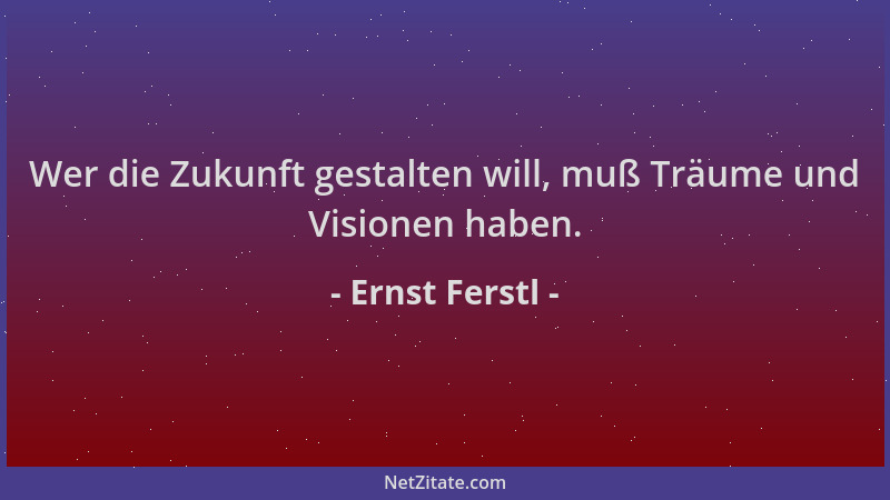 Ernst Ferstl - Wer die Zukunft gestalten will, muß Träume und Visionen haben....