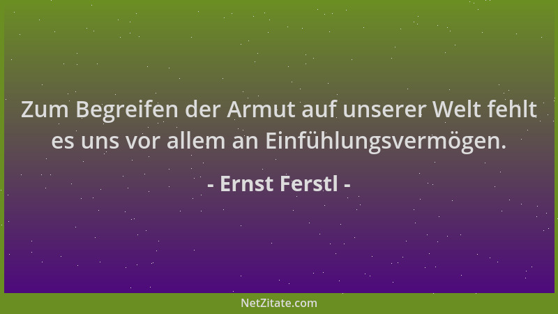 Ernst Ferstl - Zum Begreifen der Armut auf unserer Welt fehlt es uns vor allem an Einfühlungsvermögen....