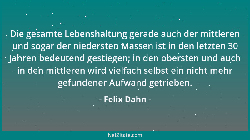 Felix Dahn - Die gesamte Lebenshaltung gerade auch der mittleren und sogar der niedersten Massen ist in den letzten 30 Jahr...