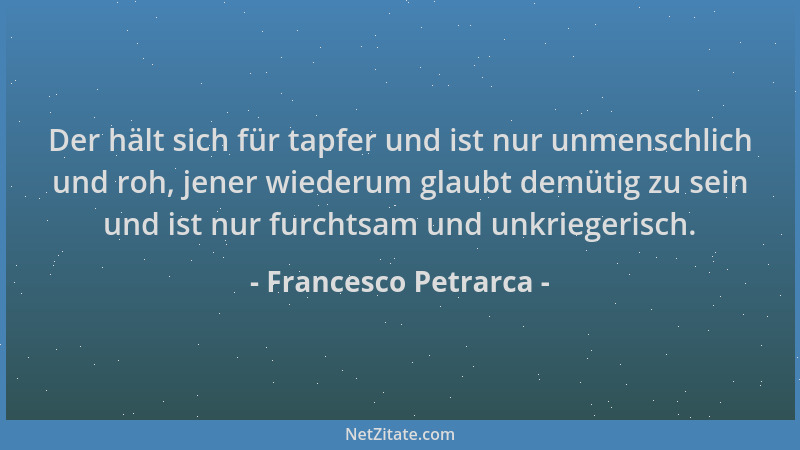 Francesco Petrarca - Der hält sich für tapfer und ist nur unmenschlich und roh, jener wiederum glaubt demütig zu sein und i...