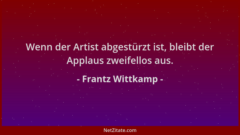 Frantz Wittkamp - Wenn der Artist abgestürzt ist, bleibt der Applaus zweifellos aus....