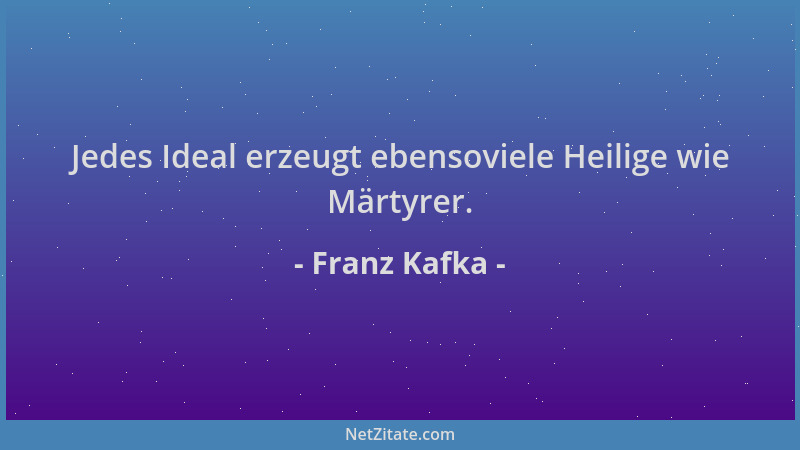 Franz Kafka - Jedes Ideal erzeugt ebensoviele Heilige wie Märtyrer....