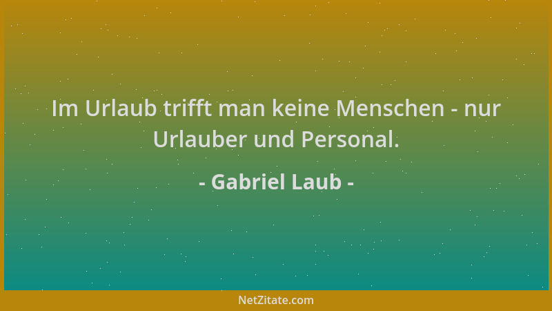 Gabriel Laub - Im Urlaub trifft man keine Menschen - nur Urlauber und Personal....