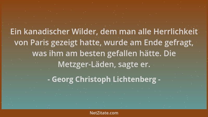 Georg Christoph Lichtenberg - Ein kanadischer Wilder, dem man alle Herrlichkeit von Paris gezeigt hatte, wurde am Ende gefr...