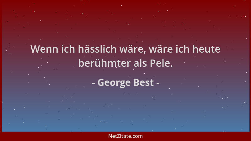 George Best - Wenn ich hässlich wäre, wäre ich heute berühmter als Pele....