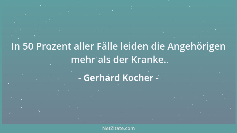 Gerhard Kocher - In 50 Prozent aller Fälle leiden die Angehörigen mehr als der Kranke....