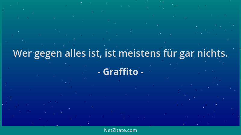 Graffito - Wer gegen alles ist, ist meistens für gar nichts....