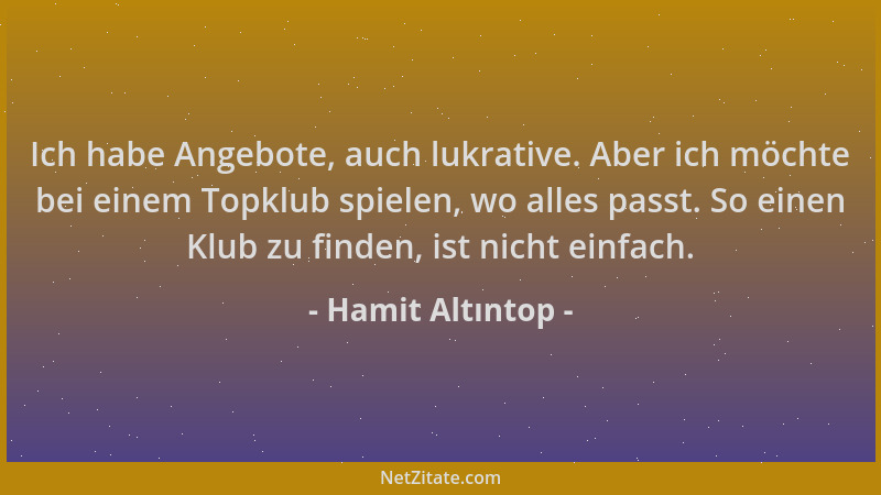 Hamit Altıntop - Ich habe Angebote, auch lukrative. Aber ich möchte bei einem Topklub spielen, wo alles passt. So einen Klu...