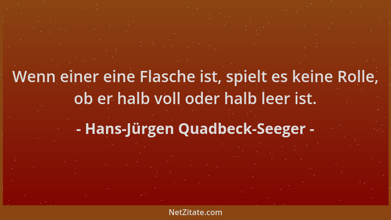 Hans-Jürgen Quadbeck-Seeger - Wenn einer eine Flasche ist, spielt es keine Rolle, ob er halb voll oder halb leer ist....