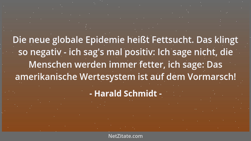 Harald Schmidt - Die neue globale Epidemie heißt Fettsucht. Das klingt so negativ - ich sag 's mal positiv: Ich sage nicht,...