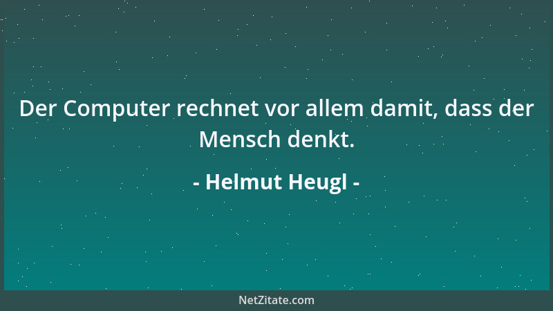 Helmut Heugl - Der Computer rechnet vor allem damit, dass der Mensch denkt....