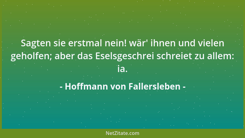 Hoffmann von Fallersleben - Sagten sie erstmal nein! wär ' ihnen und vielen geholfen; aber das Eselsgeschrei schreiet zu all...