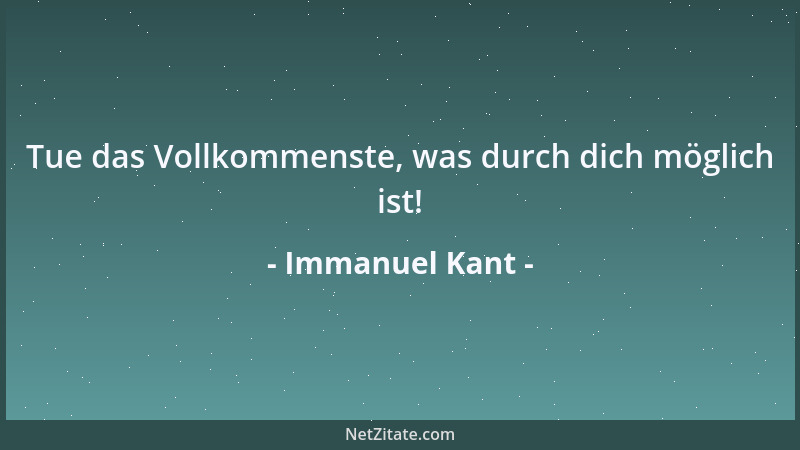 Immanuel Kant - Tue das Vollkommenste, was durch dich möglich ist!...