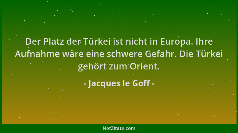 Jacques le Goff - Der Platz der Türkei ist nicht in Europa. Ihre Aufnahme wäre eine schwere Gefahr. Die Türkei gehört zum O...