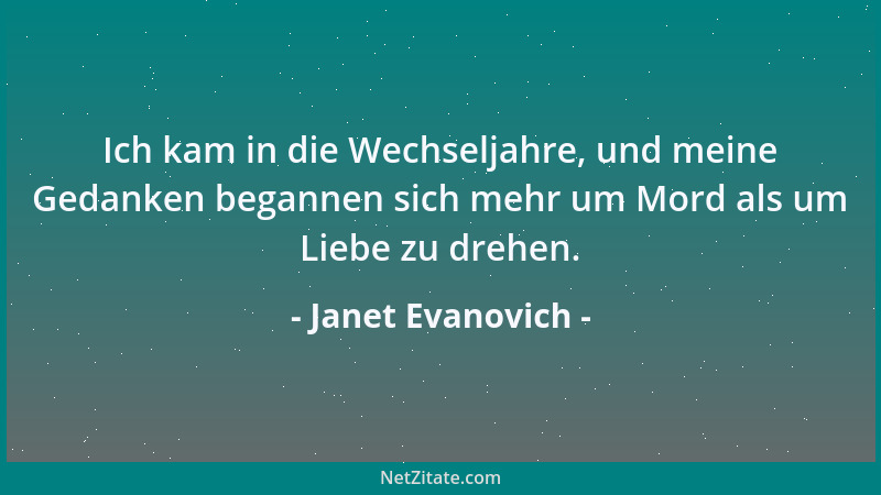 Janet Evanovich - Ich kam in die Wechseljahre, und meine Gedanken begannen sich mehr um Mord als um Liebe zu drehen....