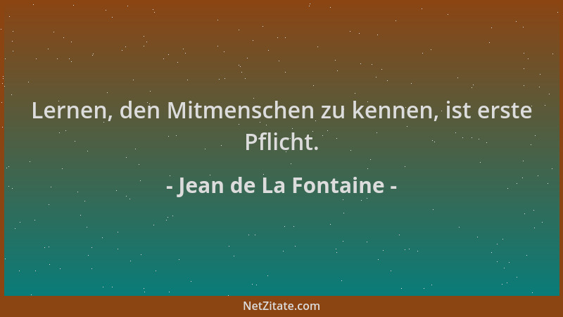 Jean de La Fontaine - Lernen, den Mitmenschen zu kennen, ist erste Pflicht....
