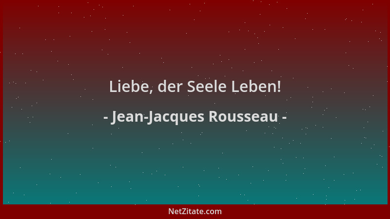 Jean-Jacques Rousseau - Liebe, der Seele Leben!...