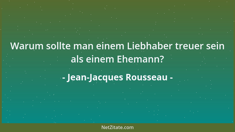 Jean-Jacques Rousseau - Warum sollte man einem Liebhaber treuer sein als einem Ehemann?...