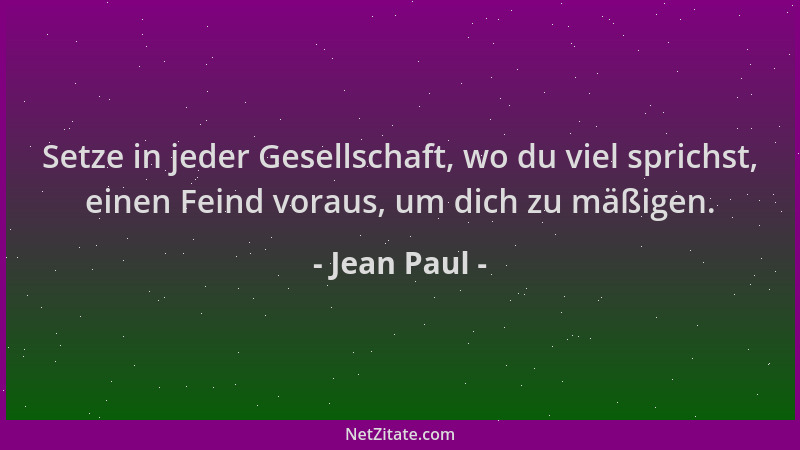 Jean Paul - Setze in jeder Gesellschaft, wo du viel sprichst, einen Feind voraus, um dich zu mäßigen....